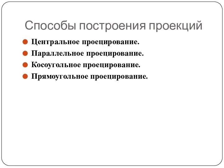 Способы построения проекций Центральное проецирование. Параллельное проецирование. Косоугольное проецирование. Прямоугольное проецирование.