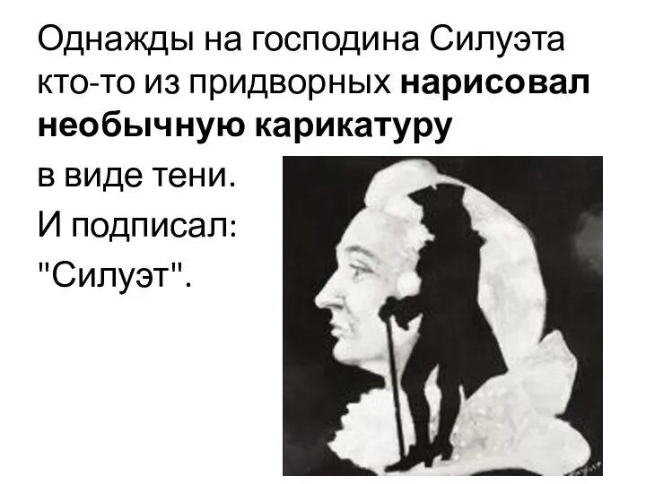 Однажды на господина Силуэта кто-то из придворных нарисовал необычную карикатуру в виде тени. И подписал: "Силуэт".