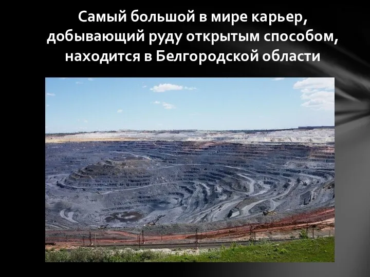 Самый большой в мире карьер, добывающий руду открытым способом, находится в Белгородской области