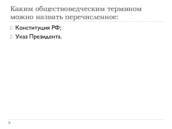 Каким обществоведческим термином можно назвать перечисленное: Конституция РФ; Указ Президента.