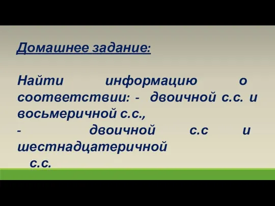 Домашнее задание: Найти информацию о соответствии: - двоичной с.с. и восьмеричной с.с.,