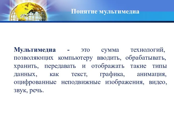 Понятие мультимедиа Мультимедиа - это сумма технологий, позволяющих компьютеру вводить, обрабатывать, хранить,