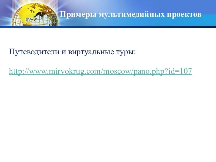 Примеры мультимедийных проектов Путеводители и виртуальные туры: http://www.mirvokrug.com/moscow/pano.php?id=107