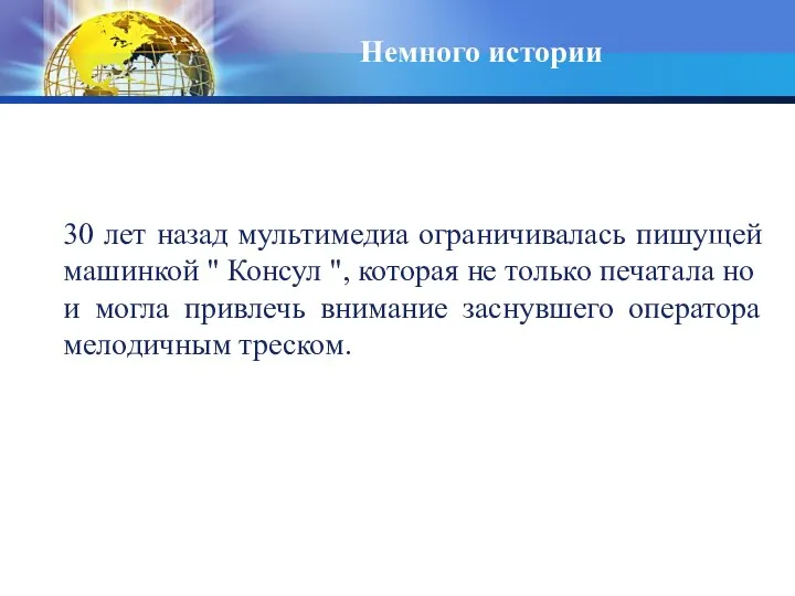 Немного истории 30 лет назад мультимедиа ограничивалась пишущей машинкой " Консул ",