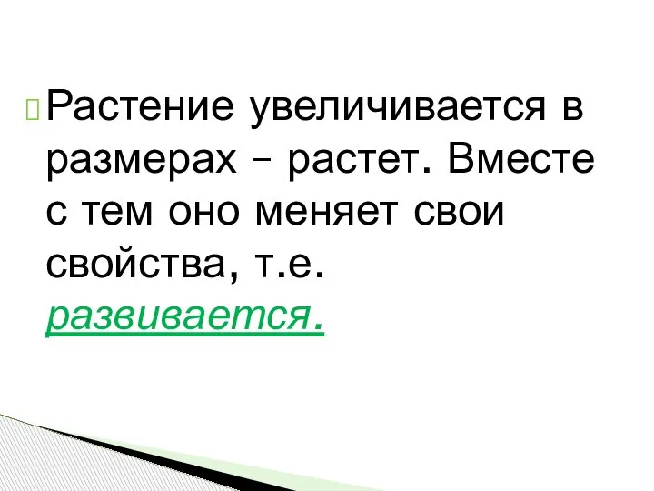 Растение увеличивается в размерах – растет. Вместе с тем оно меняет свои свойства, т.е. развивается.