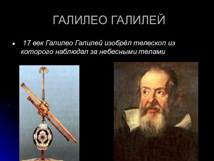 ГАЛИЛЕО ГАЛИЛЕЙ 17 век Галилео Галилей изобрёл телескоп из которого наблюдал за небесными телами