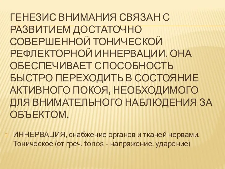 ГЕНЕЗИС ВНИМАНИЯ СВЯЗАН С РАЗВИТИЕМ ДОСТАТОЧНО СОВЕРШЕННОЙ ТОНИЧЕСКОЙ РЕФЛЕКТОРНОЙ ИННЕРВАЦИИ. ОНА ОБЕСПЕЧИВАЕТ