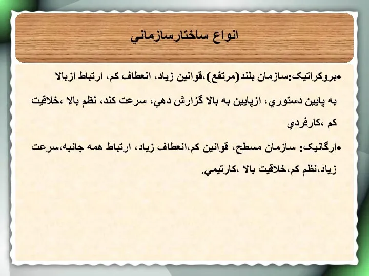 انواع ساختارسازماني بروکراتيک:سازمان بلند(مرتفع)،قوانين زياد، انعطاف کم، ارتباط ازبالا به پايين دستوري،