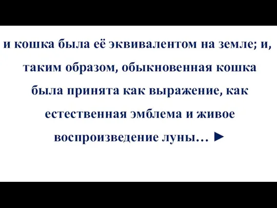 и кошка была её эквивалентом на земле; и, таким образом, обыкновенная кошка