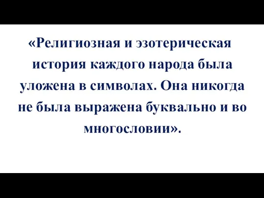 «Религиозная и эзотерическая история каждого народа была уложена в символах. Она никогда