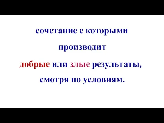 сочетание с которыми производит добрые или злые результаты, смотря по условиям.