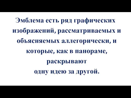 Эмблема есть ряд графических изображений, рассматриваемых и объясняемых аллегорически, и которые, как