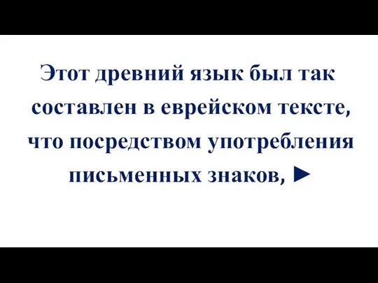 Этот древний язык был так составлен в еврейском тексте, что посредством употребления письменных знаков, ►