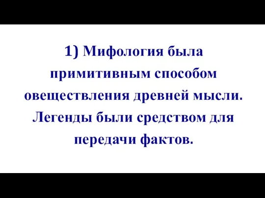 1) Мифология была примитивным способом овеществления древней мысли. Легенды были средством для передачи фактов.