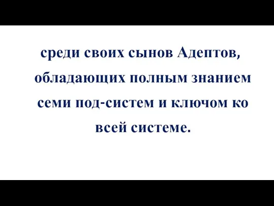 среди своих сынов Адептов, обладающих полным знанием семи под-систем и ключом ко всей системе.