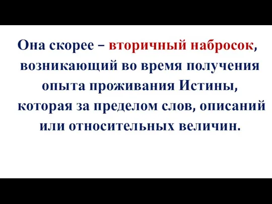 Она скорее – вторичный набросок, возникающий во время получения опыта проживания Истины,