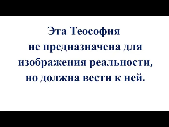 Эта Теософия не предназначена для изображения реальности, но должна вести к ней.