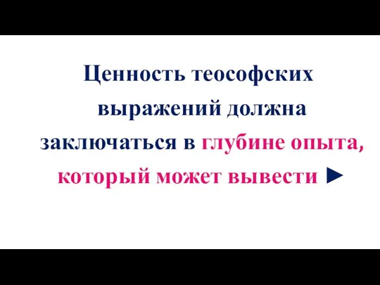 Ценность теософских выражений должна заключаться в глубине опыта, который может вывести ►