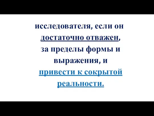 исследователя, если он достаточно отважен, за пределы формы и выражения, и привести к сокрытой реальности.