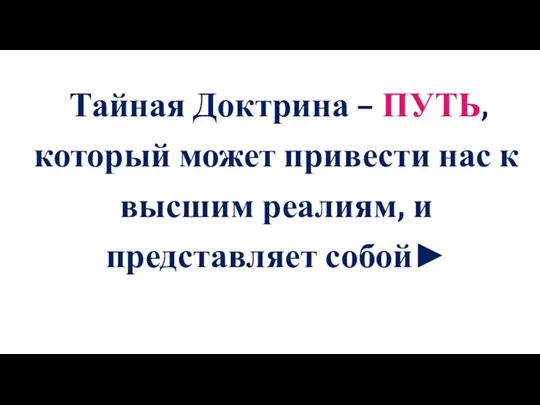 Тайная Доктрина – ПУТЬ, который может привести нас к высшим реалиям, и представляет собой►