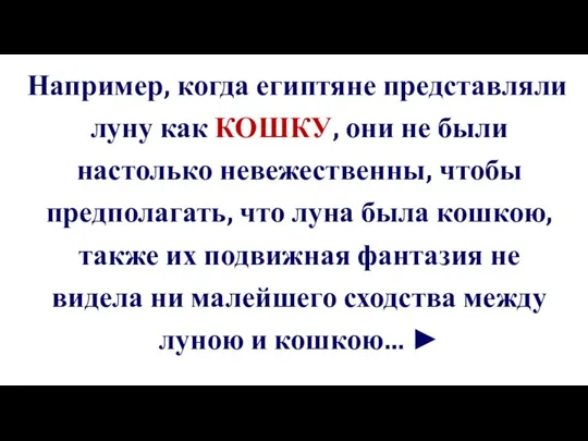 Например, когда египтяне представляли луну как КОШКУ, они не были настолько невежественны,