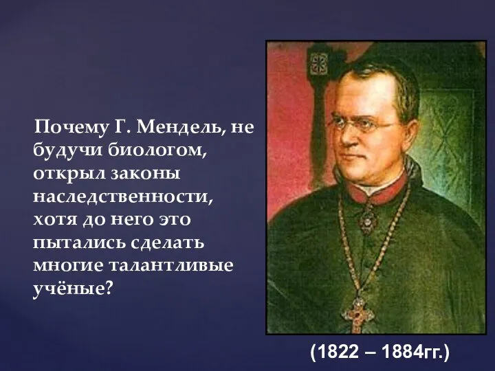 Почему Г. Мендель, не будучи биологом, открыл законы наследственности, хотя до него