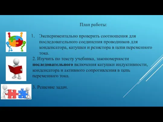 План работы: Экспериментально проверить соотношения для последовательного соединения проводников для конденсатора, катушки