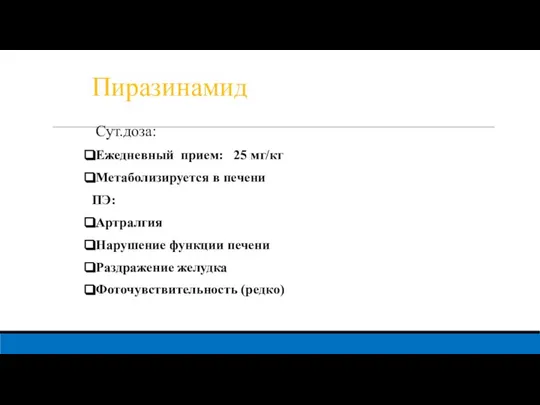 Пиразинамид Сут.доза: Ежедневный прием: 25 мг/кг Метаболизируется в печени ПЭ: Артралгия Нарушение