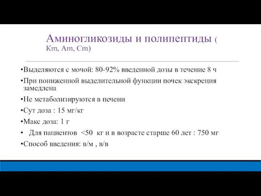 Аминогликозиды и полипептиды ( Кm, Аm, Сm) Выделяются с мочой: 80-92% введенной