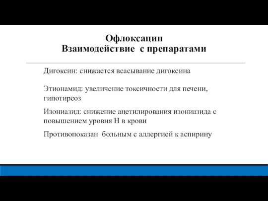 Офлоксацин Взаимодействие с препаратами Дигоксин: снижается всасывание дигоксина Этионамид: увеличение токсичности для