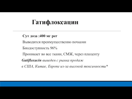 Гатифлоксацин Сут доза :400 мг реr Выводится преимущественно почками Биодоступность 96% Проникает