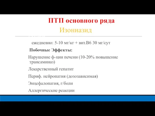 Изониазид Сут.доза: ежедневно: 5-10 мг/кг + вит.В6 30 мг/сут Побочные Эффекты: Нарушение