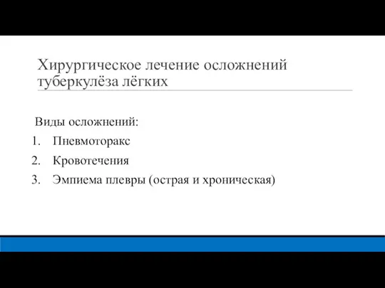 Хирургическое лечение осложнений туберкулёза лёгких Виды осложнений: Пневмоторакс Кровотечения Эмпиема плевры (острая и хроническая)