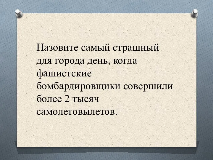 Назовите самый страшный для города день, когда фашистские бомбардировщики совершили более 2 тысяч самолетовылетов.