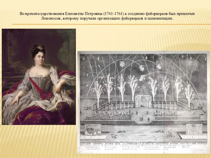 Во времена царствования Елизаветы Петровны (1741-1761) к созданию фейерверков был привлечен Ломоносов,