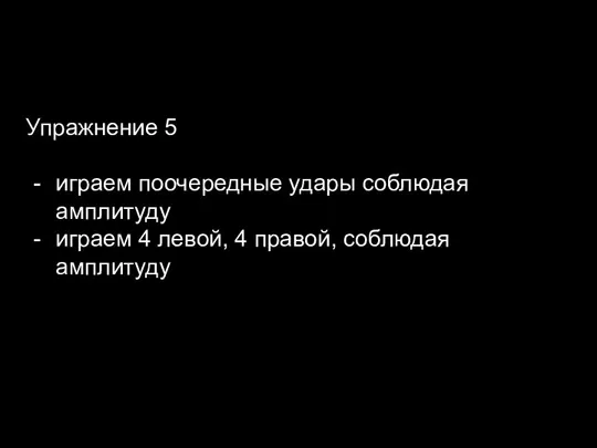 Упражнение 5 играем поочередные удары соблюдая амплитуду играем 4 левой, 4 правой, соблюдая амплитуду