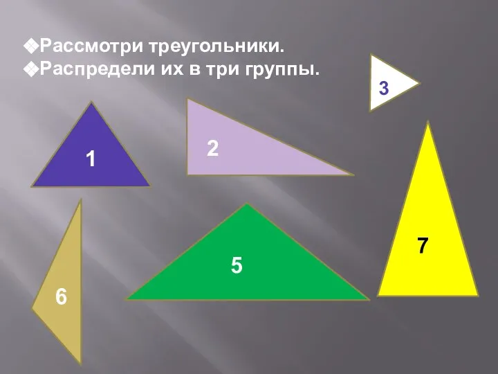 Рассмотри треугольники. Распредели их в три группы. 1 2 3 5 6 7