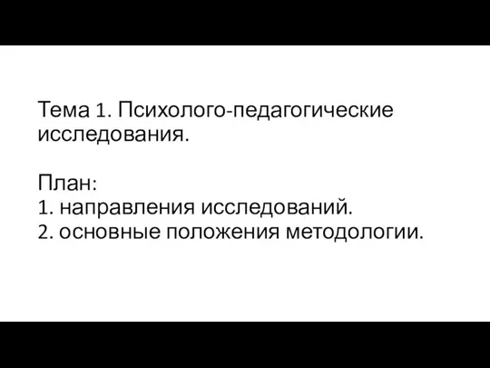 Тема 1. Психолого-педагогические исследования. План: 1. направления исследований. 2. основные положения методологии.