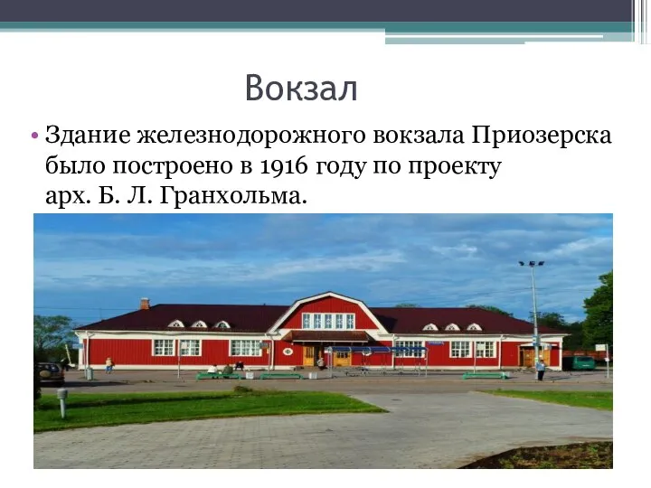 Вокзал Здание железнодорожного вокзала Приозерска было построено в 1916 году по проекту арх. Б. Л. Гранхольма.