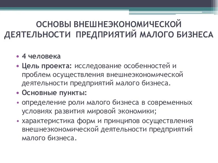 ОСНОВЫ ВНЕШНЕЭКОНОМИЧЕСКОЙ ДЕЯТЕЛЬНОСТИ ПРЕДПРИЯТИЙ МАЛОГО БИЗНЕСА 4 человека Цель проекта: исследование особенностей