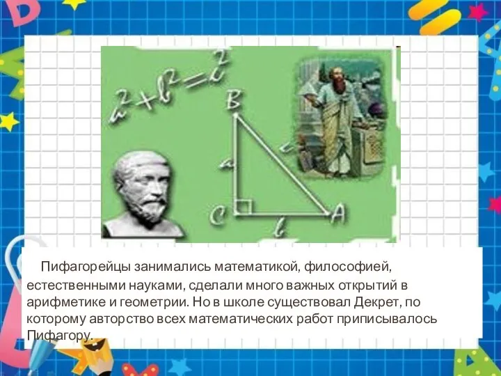 Пифагорейцы занимались математикой, философией, естественными науками, сделали много важных открытий в арифметике