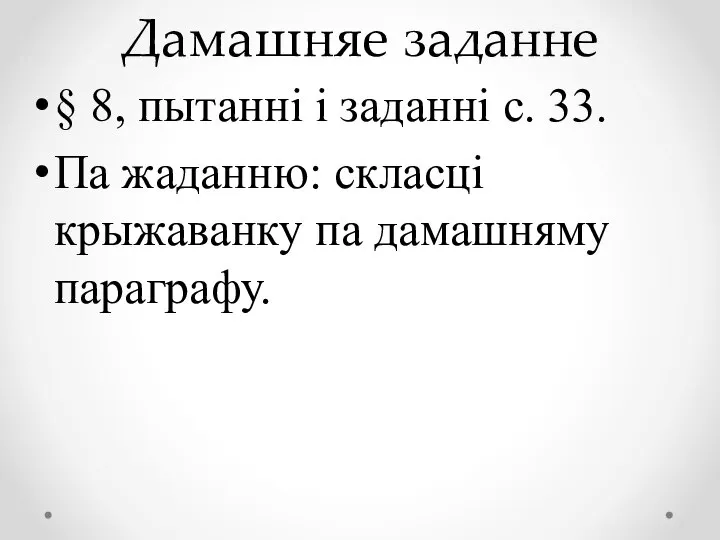 Дамашняе заданне § 8, пытанні і заданні с. 33. Па жаданню: скласці крыжаванку па дамашняму параграфу.