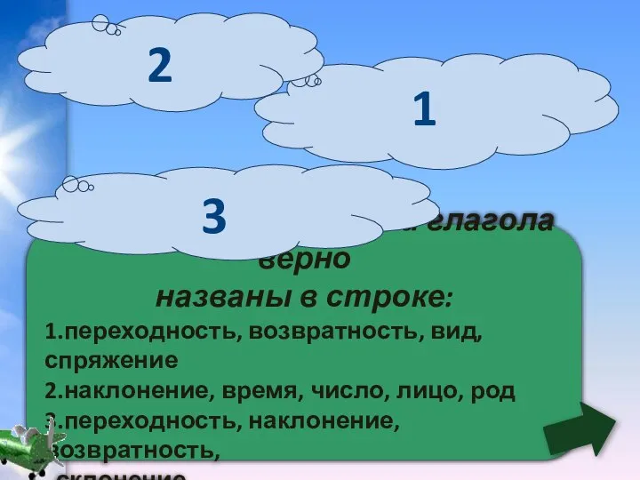 Постоянные признаки глагола верно названы в строке: 1.переходность, возвратность, вид, спряжение 2.наклонение,