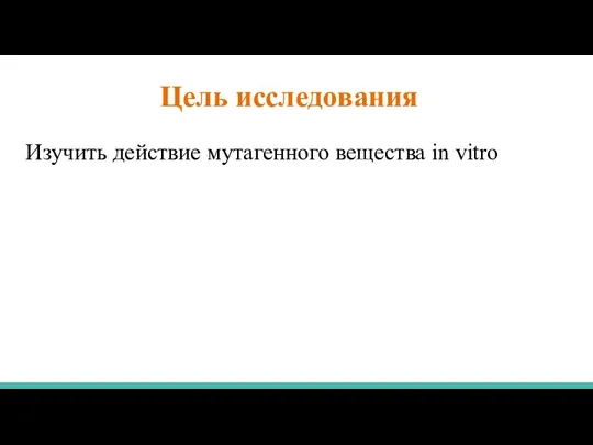 Цель исследования Изучить действие мутагенного вещества in vitro