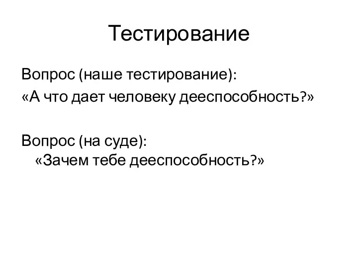 Тестирование Вопрос (наше тестирование): «А что дает человеку дееспособность?» Вопрос (на суде): «Зачем тебе дееспособность?»