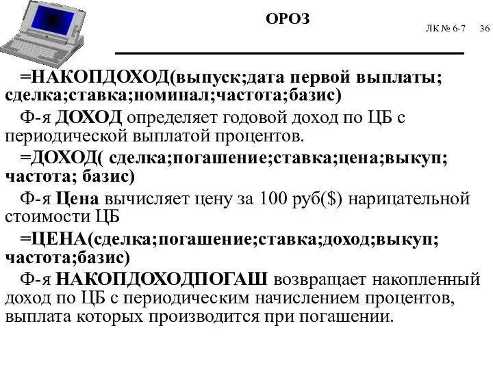 ЛК № 6-7 =НАКОПДОХОД(выпуск;дата первой выплаты; сделка;ставка;номинал;частота;базис) Ф-я ДОХОД определяет годовой доход