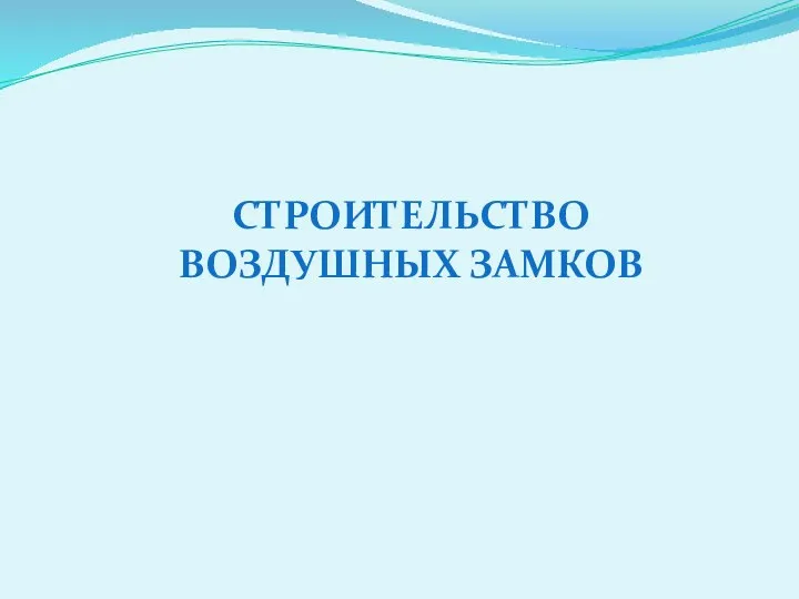 СТРОИТЕЛЬСТВО ВОЗДУШНЫХ ЗАМКОВ