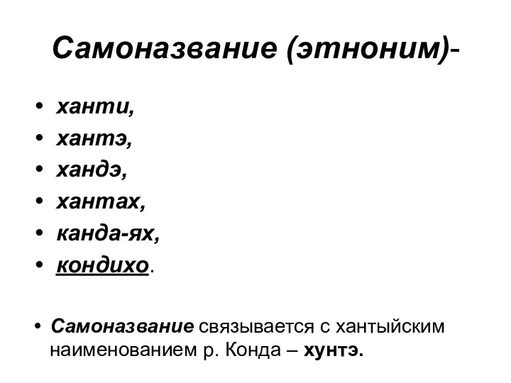 Самоназвание (этноним)- ханти, хантэ, хандэ, хантах, канда-ях, кондихо. Самоназвание связывается с хантыйским