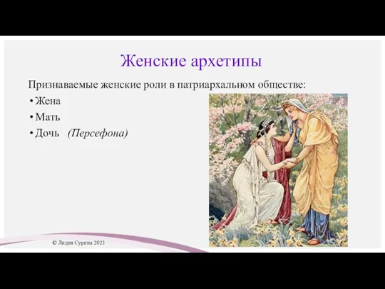 Женские архетипы Признаваемые женские роли в патриархальном обществе: Жена Мать Дочь (Персефона) © Лидия Сурина 2021