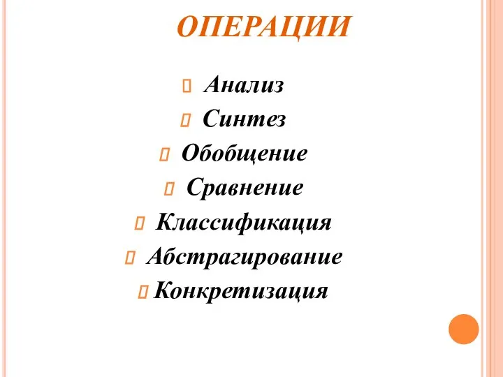 МЫСЛИТЕЛЬНЫЕ ОПЕРАЦИИ Анализ Синтез Обобщение Сравнение Классификация Абстрагирование Конкретизация